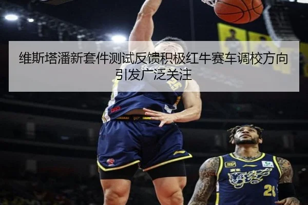 维斯塔潘新套件测试反馈积极红牛赛车调校方向引发广泛关注（MIBOSPORTS）